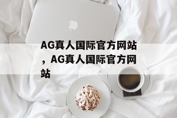 AG真人国际官方网站，AG真人国际官方网站