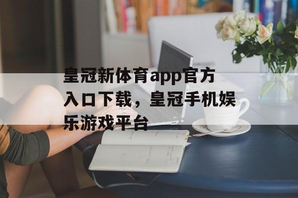 皇冠新体育app官方入口下载，皇冠手机娱乐游戏平台