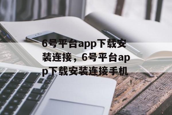 6号平台app下载安装连接，6号平台app下载安装连接手机