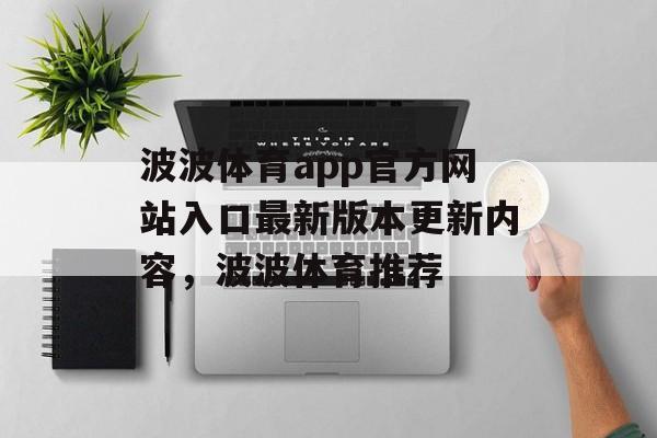 波波体育app官方网站入口最新版本更新内容，波波体育推荐