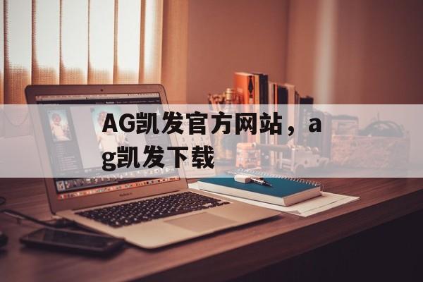 AG凯发官方网站，ag凯发下载