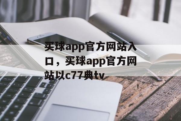 买球app官方网站入口，买球app官方网站以c77典tv