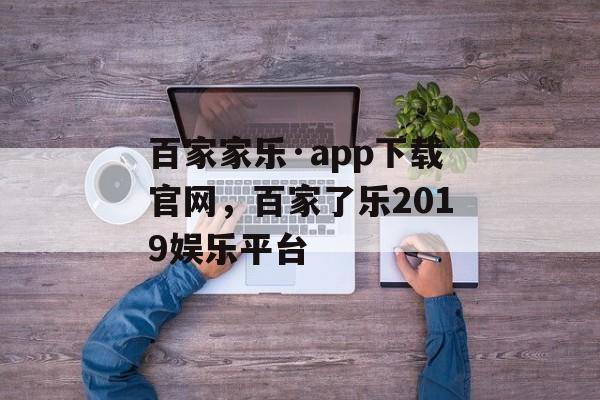 百家家乐·app下载官网，百家了乐2019娱乐平台